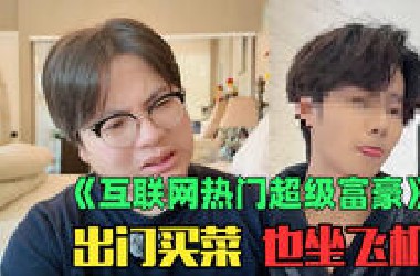 《互联网热门年入10亿霸道富豪赏析》：绷不住了！出门买菜也要坐飞机？！