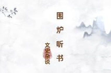 【围炉听书】文史杂谈