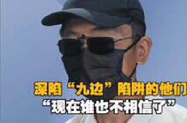 大象记者说 | 深陷“九边”陷阱的他们“现在谁也不相信了”