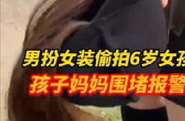 6岁孩子称在女厕所被偷拍，母亲追出围堵，嫌疑人竟是男扮女装，“照片删了也不行，必须报警”