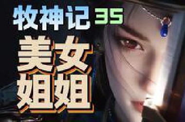 牧神记美女省长登场！秦牧白捡便宜姐姐！【牧神记35】