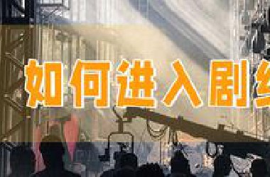 想进入剧组？几条进入影视剧组的渠道和要求