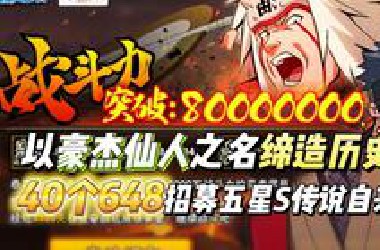 以豪杰仙人之名缔造历史！40个648招募五星S忍传说自来也！火影首位8000万战力玩家诞生！这是我们共同见证的故事！
