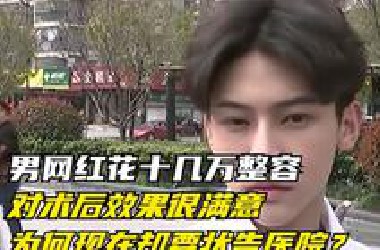男网红花十几万整容，对术后效果很满意，为何现在却要状告医院？