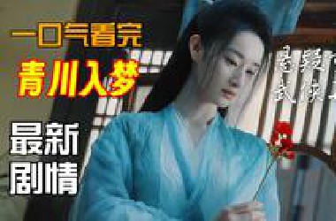 精彩！一口气看完青川入梦第1-12集-18集大结局解说预告，郭晓婷新剧开播墨青川带徒弟复仇，悬疑再现，武侠重启！