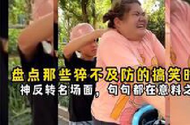 盘点那些猝不及防的搞笑时刻，神反转名场面，句句都在意料之外！