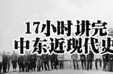 17小时讲完《中东近现代的历史》