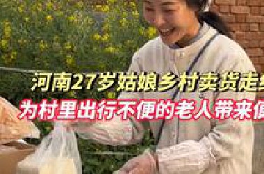 河南27岁姑娘乡村卖货走红，“西葫芦5毛一斤 凉粉两块钱半盆”，为村里出行不便的老人带来便利