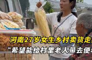 全村人都坐等她出摊！河南27岁女生乡村卖货走红，“现在到更远的山里卖货，希望能给村里老人带去便利”