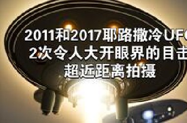 2011和2017耶路撒冷UFO，2次令人大开眼界的目击，超近距离拍摄