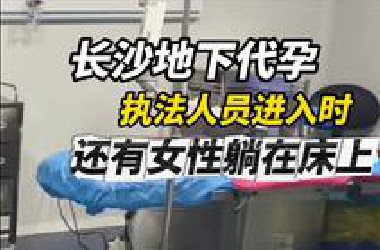 大象新闻记者和上官正义蹲守多日揭露长沙地下代孕场所，手术室、实验室、病房一应俱全，执法人员进入时还有几名女性躺在床上