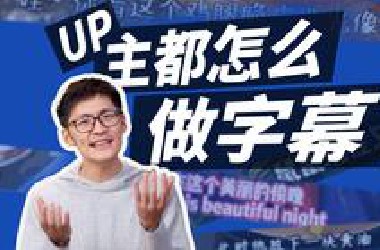 UP主们都怎么做字幕？调研100位UP，他们的秘密是...