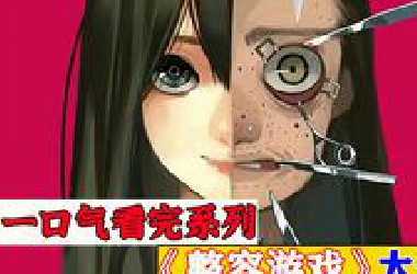 一口气看完超火漫画《整容游戏》，时长70分钟，全程高能