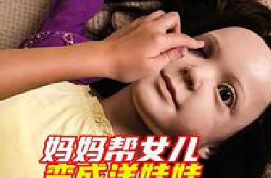 妈妈意外帮助女儿，成为洋娃娃；猎奇悬疑片