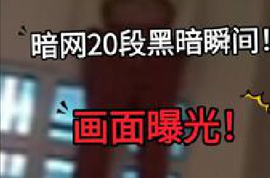 暗网20段黑暗瞬间！画面曝光！