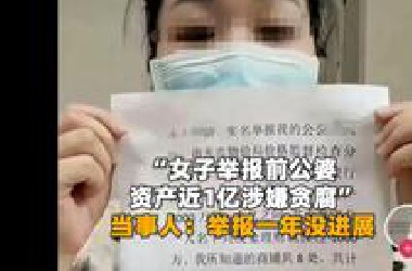 “女子举报前公婆资产近1亿涉嫌贪腐”，当事人发声：举报一年没进展