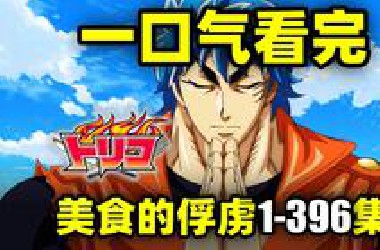 一口气看完，美食的俘虏1-396集！动画+漫画！奇幻美食+热血战斗！