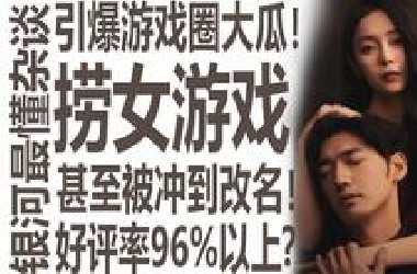 捞女游戏引爆大瓜！狠狠锐评！游戏圈最懂的男人怎么看？好评率96%却被冲到改名字！国产新游戏折射了时代的双重标准？