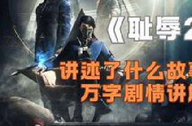 万字拆解！顶级潜行暗杀游戏《耻辱》2究竟讲述了什么故事？