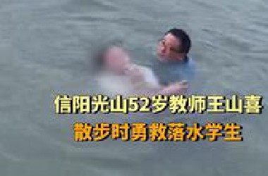 河南信阳光山县52岁教师王山喜，散步时勇救落水学生， “要是没救 我肯定得后悔一辈子”