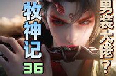 牧神记美女建模不要钱是吧！驭龙门来袭！【牧神记36】