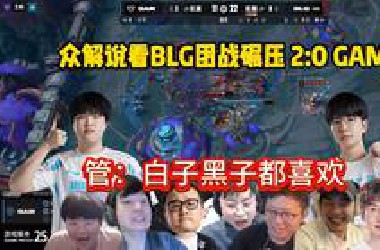 众解说看*LG小劣团战碾压 2:0 GAM，GAM离谱决策惊呆管哥：白子黑子都有乐子
