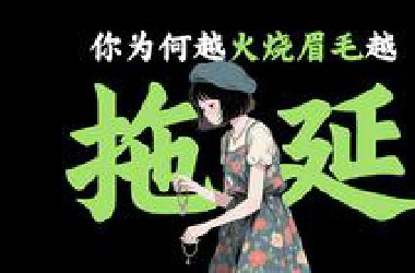 你为何越到“火烧眉毛”越躺平，越拖延？我教你如何打破恶性循环，摆脱拖延症！