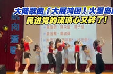 大陆歌曲《大展鸿图》火爆岛内，民进党的玻璃心又碎了！